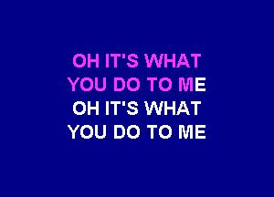 OH IT'S WHAT
YOU DO TO ME

OH IT'S WHAT
YOU DO TO ME