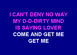 I CAN'T DENY NO WAY
MY D-D-DIRTY MIND
IS SAYING LOVER
COME AND GET ME
GET ME

g