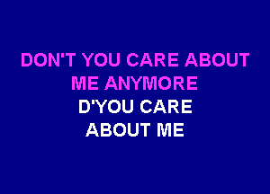 DON'T YOU CARE ABOUT
ME ANYMORE

D'YOU CARE
ABOUT ME