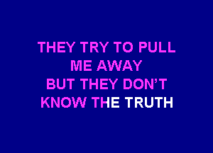 THEY TRY TO PULL
ME AWAY

BUT THEY DOWT
KNOW THE TRUTH