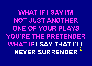 WHAT IF I SAY I'M
NOT JUST ANOTHER
ONE OF YOUR PLAYS

YOU'RE THE PRETENDER
WHAT IF I SAY THAT I'L!.
NEVER SURRENDER