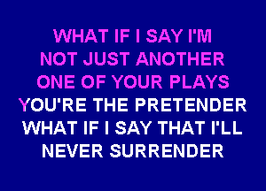 WHAT IF I SAY I'M
NOT JUST ANOTHER
ONE OF YOUR PLAYS

YOU'RE THE PRETENDER
WHAT IF I SAY THAT I'LL
NEVER SURRENDER