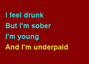 I feel drunk
But I'm sober

I'm young
And I'm underpaid
