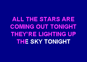 ALL THE STARS ARE

COMING OUT TONIGHT

THEWRE LIGHTING UP
THE SKY TONIGHT