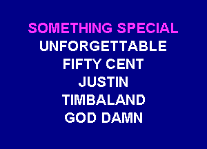 SOMETHING SPECIAL
UNFORGETTABLE
FIFTY CENT

JUSTIN
TIMBALAND
GOD DAMN