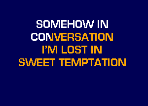 SDMEHOW IN
CONVERSATION
I'M LOST IN

SWEET TEMPTATION