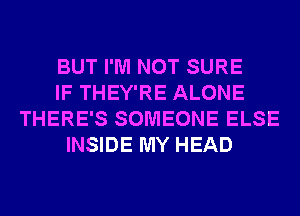 BUT I'M NOT SURE
IF THEY'RE ALONE
THERE'S SOMEONE ELSE
INSIDE MY HEAD
