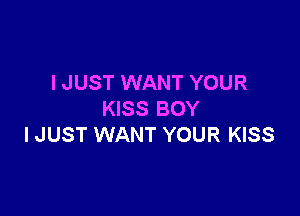 I JUST WANT YOUR

KISS BOY
I JUST WANT YOUR KISS