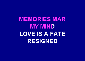MEMORIES MAR
MY MIND

LOVE IS A FATE
RESIGNED