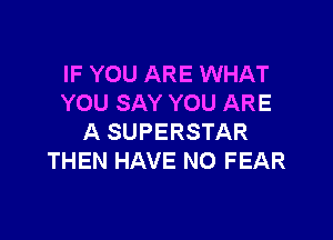 IF YOU ARE WHAT
YOU SAY YOU ARE

A SUPERSTAR
THEN HAVE NO FEAR