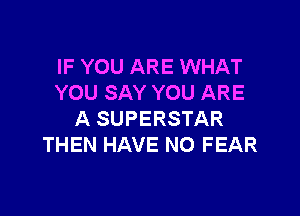 IF YOU ARE WHAT
YOU SAY YOU ARE

A SUPERSTAR
THEN HAVE NO FEAR