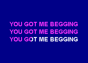 YOU GOT ME BEGGING

YOU GOT ME BEGGING
YOU GOT ME BEGGING