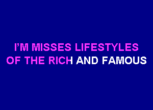 PM MISSES LIFESTYLES

OF THE RICH AND FAMOUS