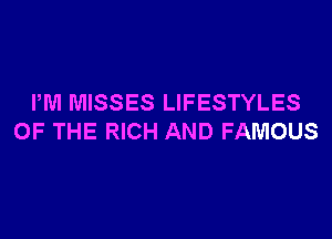 PM MISSES LIFESTYLES

OF THE RICH AND FAMOUS