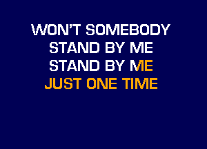 WON'T SOMEBODY
STAND BY ME
STAND BY ME

JUST ONE TIME