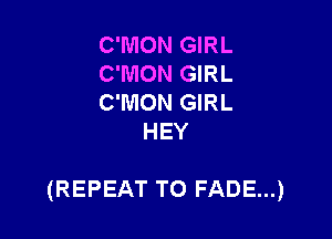 C'MON GIRL

C'MON GIRL

C'MON GIRL
HEY

(REPEAT T0 FADE...)