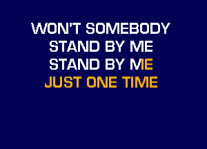 WON'T SOMEBODY
STAND BY ME
STAND BY ME

JUST ONE TIME