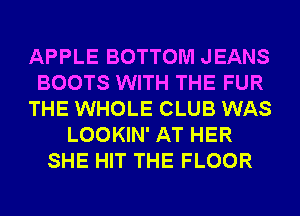 APPLE BOTTOM JEANS
BOOTS WITH THE FUR
THE WHOLE CLUB WAS
LOOKIN' AT HER
SHE HIT THE FLOOR