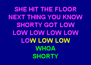 SHE HIT THE FLOOR
NEXT THING YOU KNOW
SHORTY GOT LOW
LOW LOW LOW LOW
LOW LOW LOW
WHOA
SHORTY