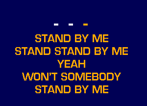 STAND BY ME
STAND STAND BY ME
YEAH
WON'T SOMEBODY
STAND BY ME