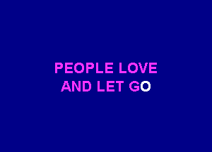 PEOPLE LOVE

AND LET G0