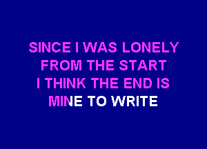 SINCE I WAS LONELY
FROM THE START
I THINK THE END IS
MINE TO WRITE

g