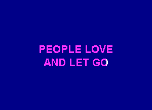 PEOPLE LOVE

AND LET G0