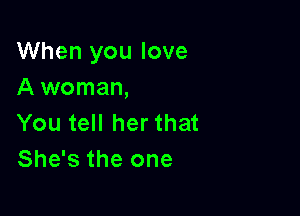 When you love
A woman,

You tell her that
She's the one