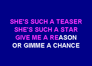SHE'S SUCH A TEASER
SHE'S SUCH A STAR
GIVE ME A REASON

0R GIMME A CHANCE