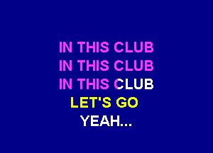 IN THIS CLUB
IN THIS CLUB

IN THIS CLUB
LET'S GO
YEAH...