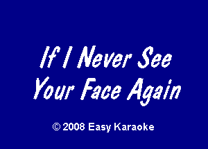 If I Never 5'63

your Face Ayah

Q) 2008 Easy Karaoke