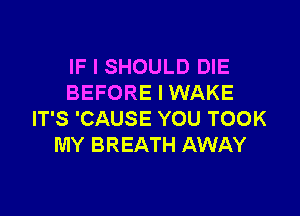IF I SHOULD DIE
BEFORE I WAKE

IT'S 'CAUSE YOU TOOK
MY BREATH AWAY
