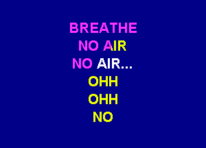 BREATHE
NO AIR
NO AIR...

OHH
OHH
N0