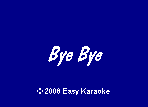 Bye Bye

Q) 2008 Easy Karaoke