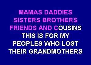 MAMAS DADDIES
SISTERS BROTHERS
FRIENDS AND COUSINS
THIS IS FOR MY
PEOPLES WHO LOST
THEIR GRANDMOTHERS