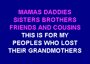 MAMAS DADDIES
SISTERS BROTHERS
FRIENDS AND COUSINS
THIS IS FOR MY
PEOPLES WHO LOST
THEIR GRANDMOTHERS
