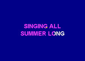 SINGING ALL

SUMMER LONG