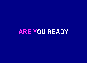 ARE YOU READY