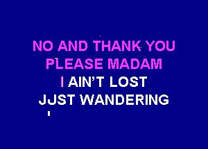 NO AND THANK YOU
PLEASE MADAM

l AIN,T LOST
JJST WANDERING