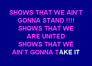 SHOWS THAT WE ANT
GONNA STAND nu
SHOWS THAT WE

ARE UNITED
SHOWS THAT WE
ANT GONNA TAKE IT