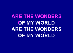 ARE THE WONDERS
OF MY WORLD
ARE THE WONDERS
OF MY WORLD

g