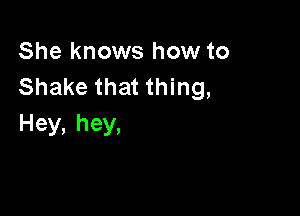 She knows how to
Shakethatu ng,

Hey, hey,