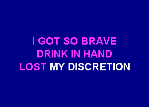 I GOT SO BRAVE

DRINK IN HAND
LOST MY DISCRETION