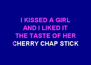 IKISSED A GIRL
AND I LIKED IT
THE TASTE OF HER
CHERRY CHAP STICK

g