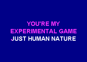 YOU'RE MY

EXPERIMENTAL GAME
JUST HUMAN NATURE
