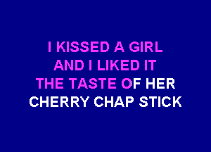 IKISSED A GIRL
AND I LIKED IT
THE TASTE OF HER
CHERRY CHAP STICK

g