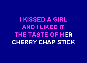 IKISSED A GIRL
AND I LIKED IT
THE TASTE OF HER
CHERRY CHAP STICK

g