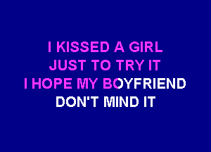 I KISSED A GIRL
JUST TO TRY IT

IHOPE MY BOYFRIEND
DON'T MIND IT