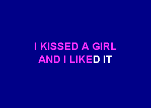 IKISSED A GIRL

AND I LIKED IT