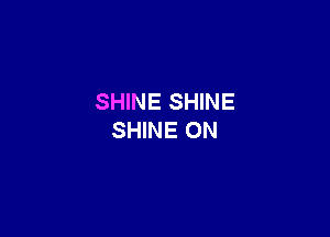 SHINE SHINE

SHINE 0N